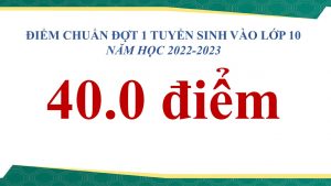 ĐIỂM CHUẨN ĐỢT 1 TUYỂN SINH VÀO LỚP 10 NĂM HỌC 2022-2023